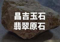 昌吉玉石翡翠原石：稀世宝藏还是市场泡沫？
