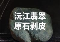 沅江翡翠原石剥皮，这是一个怎样的过程？
